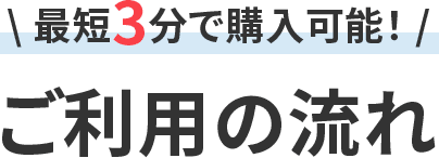 最短3分で購入可能！ ご利用の流れ